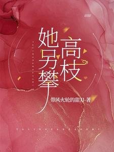 她另攀高枝/小叔別悔了，她已入我懷